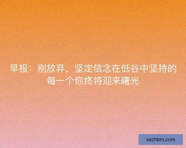 早报：别放弃，坚定信念在低谷中坚持的每一个你终将迎来曙光