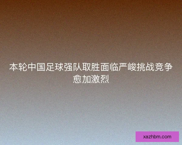 本轮中国足球强队取胜面临严峻挑战竞争愈加激烈