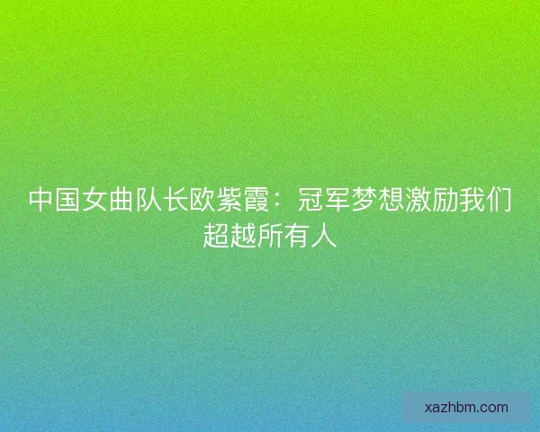 中国女曲队长欧紫霞：冠军梦想激励我们超越所有人